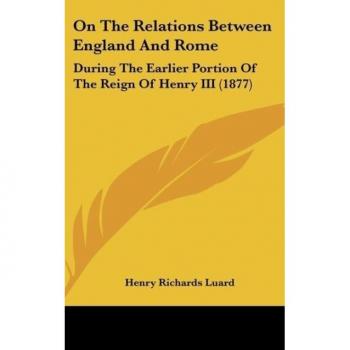 On The Relations Between England And Rome: During The Earlier Portion Of The Reign Of Henry III (1877)