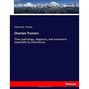 Ovarian Tumors: Their pathology, diagnosis, and treatment, especially by ovariotomy