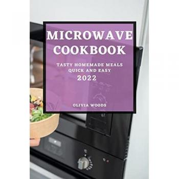 MICROWAVE COOKBOOK 2022: TASTY HOMEMADE MEALS QUICK AND EASY