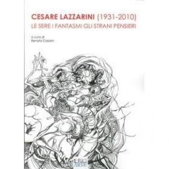 Cesare Lazzarini (1931-2020). Le sere i fantasmi gli strani pensieri. Ediz. illustrata