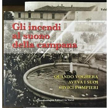 Gli incendi al suono della campana. Quando Voghera aveva i suoi Civici Pompieri
