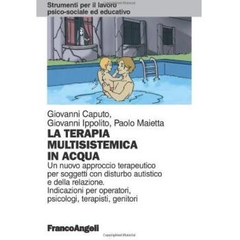 La terapia multisistemica in acqua. Un nuovo approccio terapeutico per soggetti con disturbo autistico e delle relazioni. Indicazioni per operatori, psicologi, terapisti, genitori
