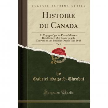 Histoire du Canada, Vol. 2: Et Voyages Que les Frères Mineurs Recollects Y Ont Faicts pour la Conversion des Infidèles Depuis l'An 1615