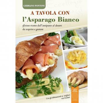 A tavola con l'asparago bianco. Sfiziose ricette dall'antipasto al dessert da scoprire e gustare