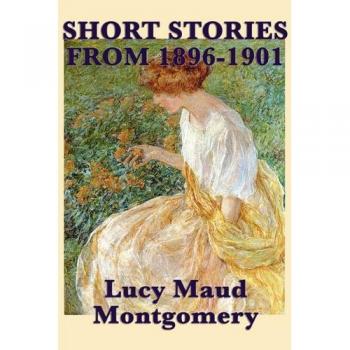 The Short Stories of Lucy Maud Montgomery from 1896-1901