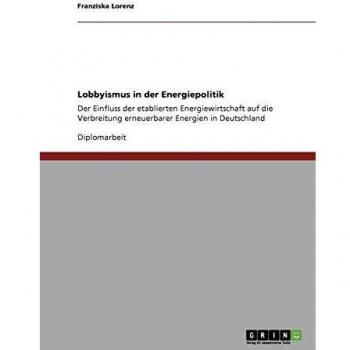 Lobbyismus in der Energiepolitik: Der Einfluss der etablierten Energiewirtschaft auf die Verbreitung erneuerbarer Energien in Deutschland