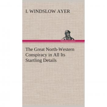 The Great North-Western Conspiracy in All Its Startling Details