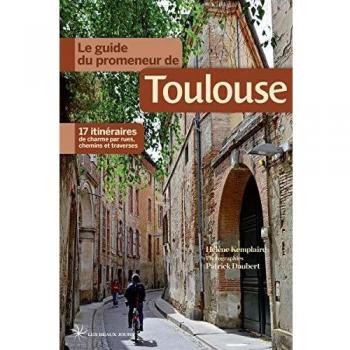 Le guide du promeneur de Toulouse : 17 itinéraires de charme par rues, chemins et traverses