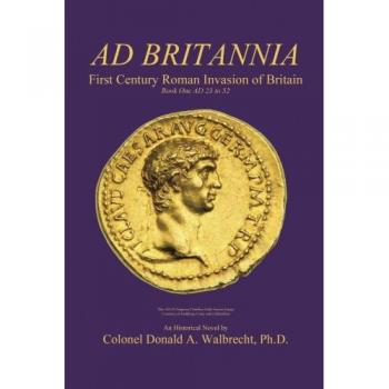 Ad Britannia: First Century Roman Invasion of Britain Book One AD 23 to 52
