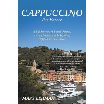 Cappuccino Per Favore: A Life Journey, A Travel Odyssey, and an Invitation to be Inspired, Uplifted, & Entertained