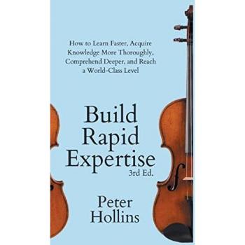 Build Rapid Expertise: How to Learn Faster, Acquire Knowledge More Thoroughly, Comprehend Deeper, and Reach a World-Class Level (3rd Ed.)