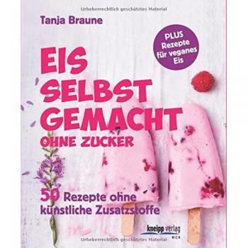Eis selbstgemacht, ohne Zucker: 50 Rezepte ohne künstliche Zusatzstoffe