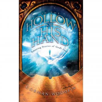 In the Hollow of His Hand : Amazing Stories of God's Care, by Gorman Woodfin