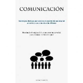 Comunicación: Estrategias efectivas para mejorar el crecimiento empresarial a través de una comunicación eficiente (Revelando el enigma de la comunicación no verbal para alcanzar un éxito sin igual)