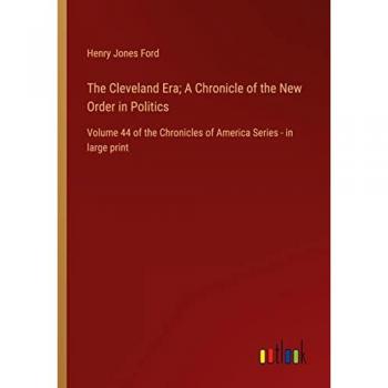 The Cleveland Era; A Chronicle of the New Order in Politics: Volume 44 of the Chronicles of America Series