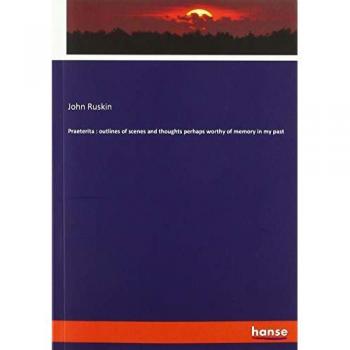 Praeterita : outlines of scenes and thoughts perhaps worthy of memory in my past