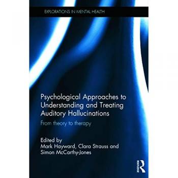 Psychological Approaches to Understanding and Treating Auditory Hallucinations: From theory to therapy (Explorations in Mental Health)