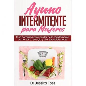 Ayuno Intermitente para Mujeres: Guía completa para perder peso rápidamente, aumentar tu energía y vivir saludablemente (Intermittent Fasting, Band 1)