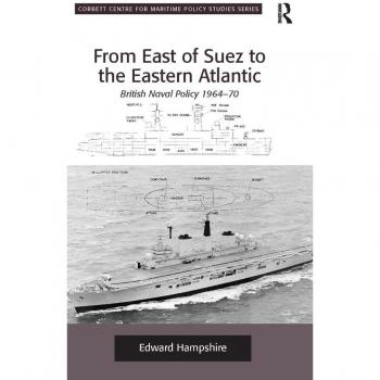 From East of Suez to the Eastern Atlantic: British Naval Policy 1964-70 (Corbett Centre for Maritime Policy Studies)