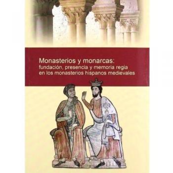 Monasterios y monarcas: fundación, presencia y memoria regia en los monasterios hispanos medievales