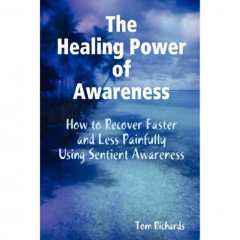 The Healing Power of Awareness: How to Recover Faster and Less Painfully Using Sentient Awareness
