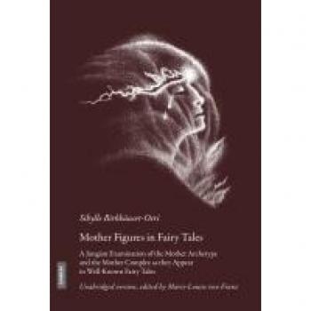 Mother Figures in Fairy Tales: A Jungian Examination of the Mother Archetype and the Mother Complex As They Appear in Well-known Fairy Tales