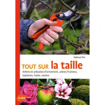 Tout sur la taille : Arbres et arbustes d'ornement, arbres fruitiers, topiaires, haies, rosiers