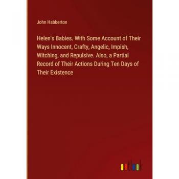 Helen's Babies. With Some Account of Their Ways Innocent Crafty Angelic Impish Witching and Repulsive. Also a Partial Record of Their Actions During Ten Days of Their Existence