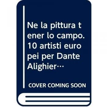Ne la pittura tener lo campo. 10 artisti europei per Dante Alighieri. Ediz. illustrata