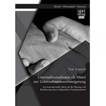 Unternehmensfusion als Mittel zur Unternehmenswertsteigerung: Ein konzeptioneller Blick auf die Planung und Realisierung eines erfolgreichen Fusionsprozesses