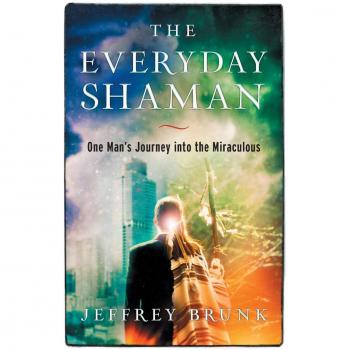 The Everyday Shaman: One Man's Journey into the Miraculous