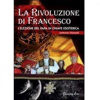 La rivoluzione di Francesco. L'elezione del papa in chiave esoterica
