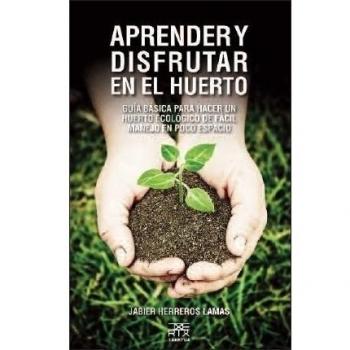 Aprender y disfrutar en el huerto : guía básica para hacer un huerto ecológico d