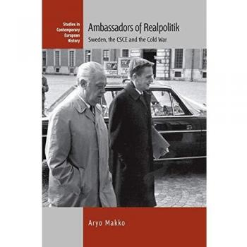 Ambassadors of Realpolitik: Sweden, the CSCE and the Cold War (Contemporary European History, Band 20)
