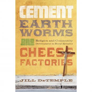 Cement, Earthworms, and Cheese Factories: Religion and Community Development in Rural Ecuador