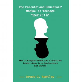 The Parents' and Educators' Manual of Teenage Rebirth: How to Prepare Teens for Victorious Transitions into Adolescence and Beyond
