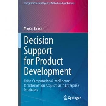 Decision Support for Product Development: Using Computational Intelligence for Information Acquisition in Enterprise Databases (Computational Intelligence Methods and Applications)