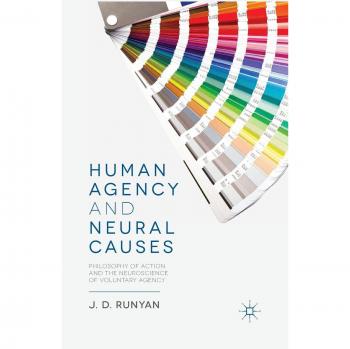 Human Agency and Neural Causes: Philosophy of Action and the Neuroscience of Voluntary Agency