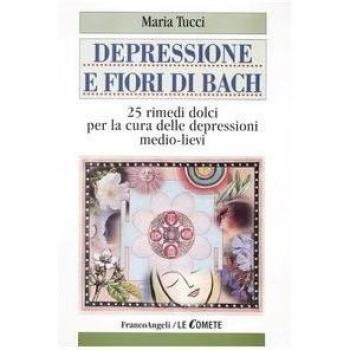 Depressione e fiori di Bach. 25 rimedi dolci per la cura delle depressioni...