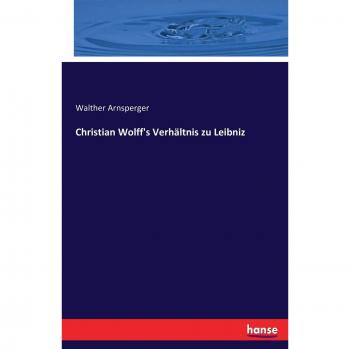 Christian Wolff's Verhältnis zu Leibniz