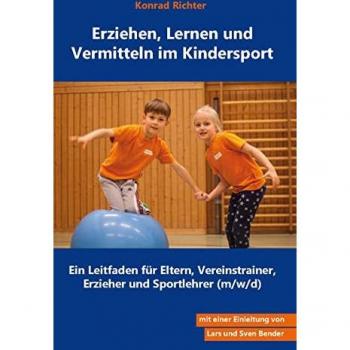 Erziehen, Lernen und Vermitteln im Kindersport: Ein Leitfaden für Eltern, Vereinstrainer, Erzieher und Sportlehrer (m/w/d)