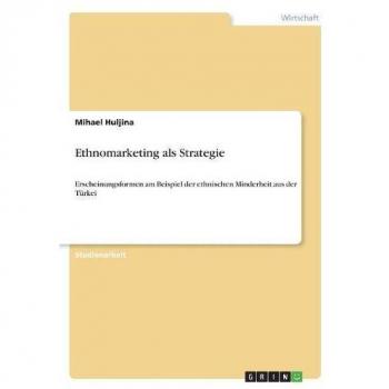 Ethnomarketing als Strategie: Erscheinungsformen am Beispiel der ethnischen Minderheit aus der Türkei