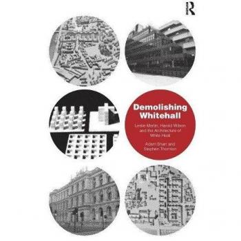 Demolishing Whitehall: Leslie Martin, Harold Wilson and the Architecture of White Heat