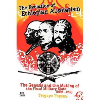 The Evolution of Ethiopian Absolutism: The Genesis and the Making of the Fiscal Military State, 1696-1913