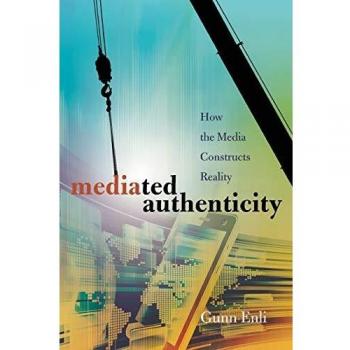 Mediated Authenticity: How the Media Constructs Reality