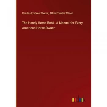 The Handy Horse Book. A Manual for Every American Horse-Owner