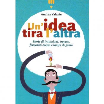 Un'idea tira l'altra. Storie di intuizioni, trovate, fortunati eventi e lampi di genio. Ediz. a colori