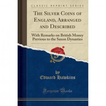 The Silver Coins of England, Arranged and Described: With Remarks on British Money Previous to the Saxon Dynasties