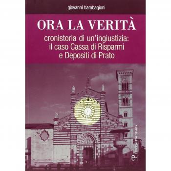 Ora la verità. Cronistoria di un'ingiustizia: il caso Cassa di Risparmi e depositi di Prato