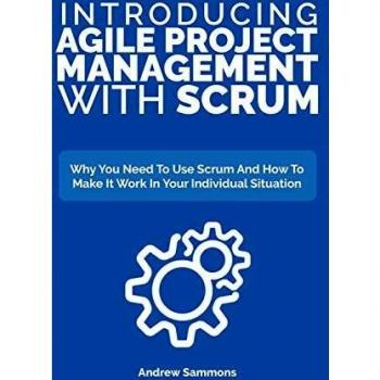 Introducing Agile Project Management With Scrum: Why You Need To Use Scrum And How To Make It Work In Your Individual Situation